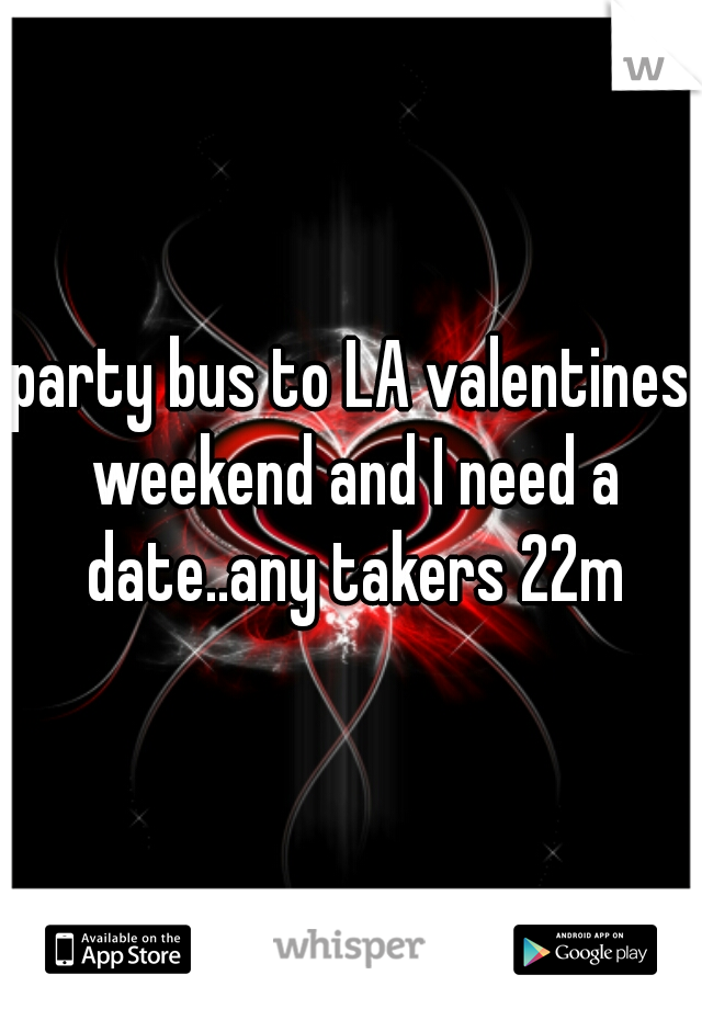 party bus to LA valentines weekend and I need a date..any takers 22m