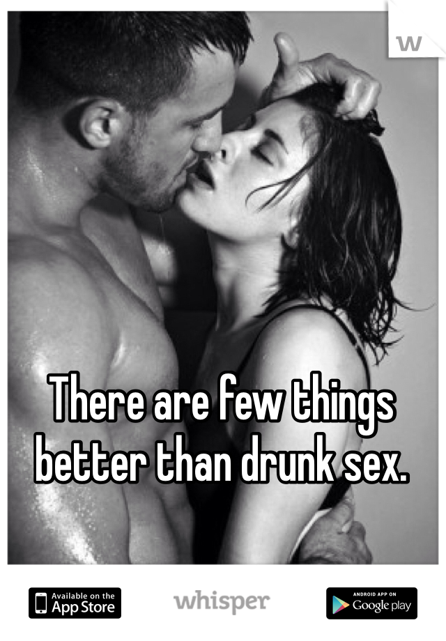 There are few things better than drunk sex. 