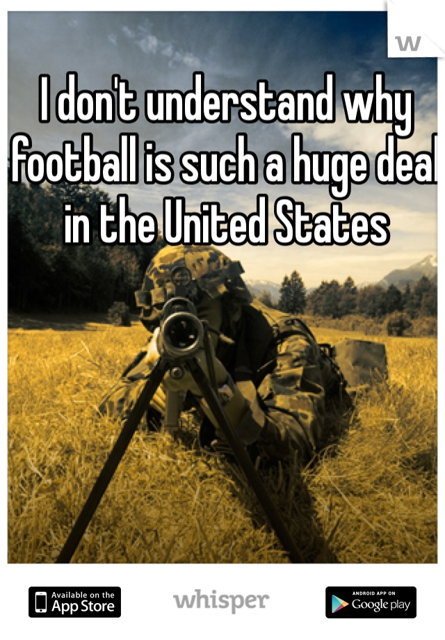 I don't understand why football is such a huge deal in the United States 