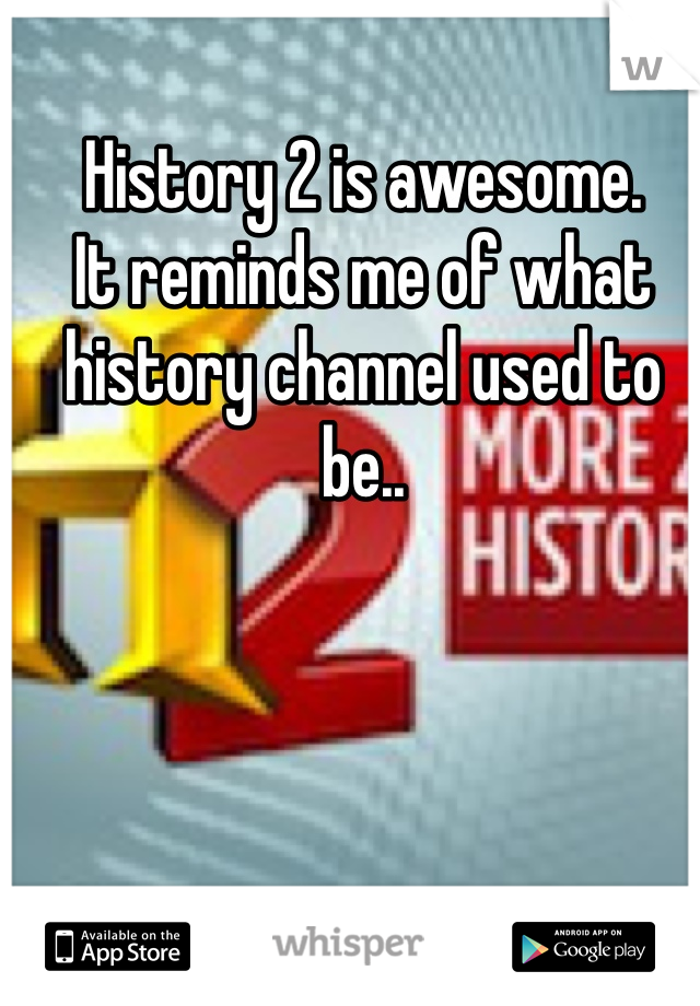 History 2 is awesome.
It reminds me of what history channel used to be..