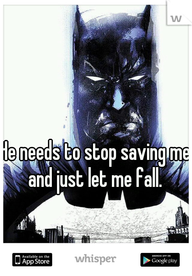 He needs to stop saving me and just let me fall. 