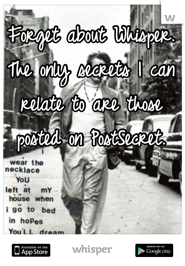 Forget about Whisper. The only secrets I can relate to are those posted on PostSecret. 
