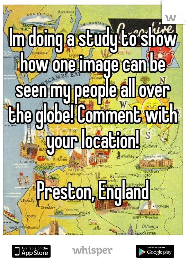 
Im doing a study to show how one image can be seen my people all over the globe! Comment with your location!

Preston, England