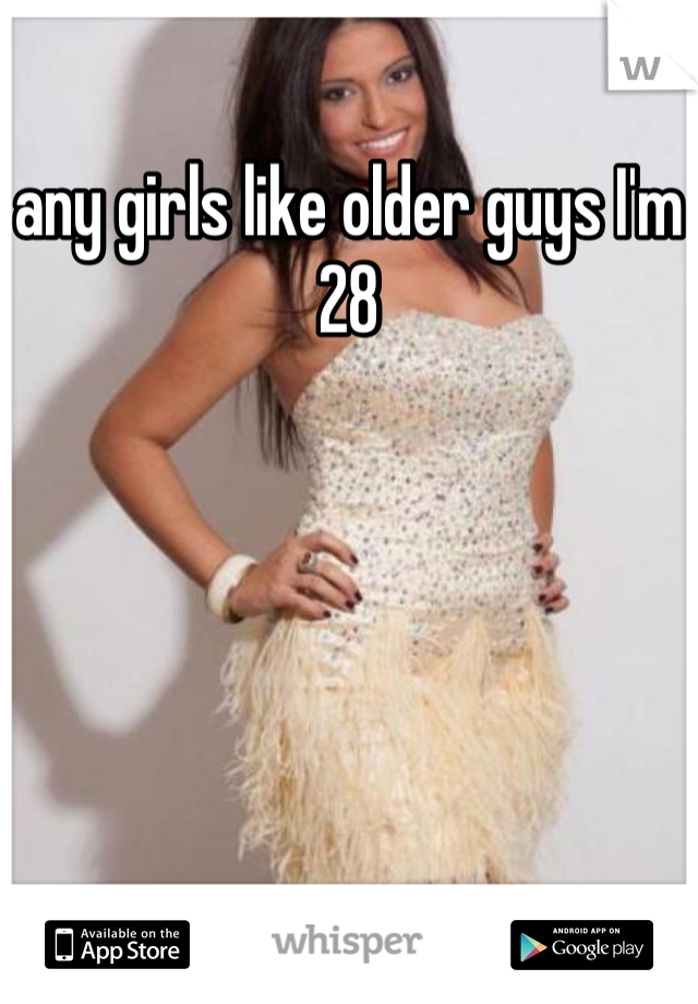 any girls like older guys I'm 28