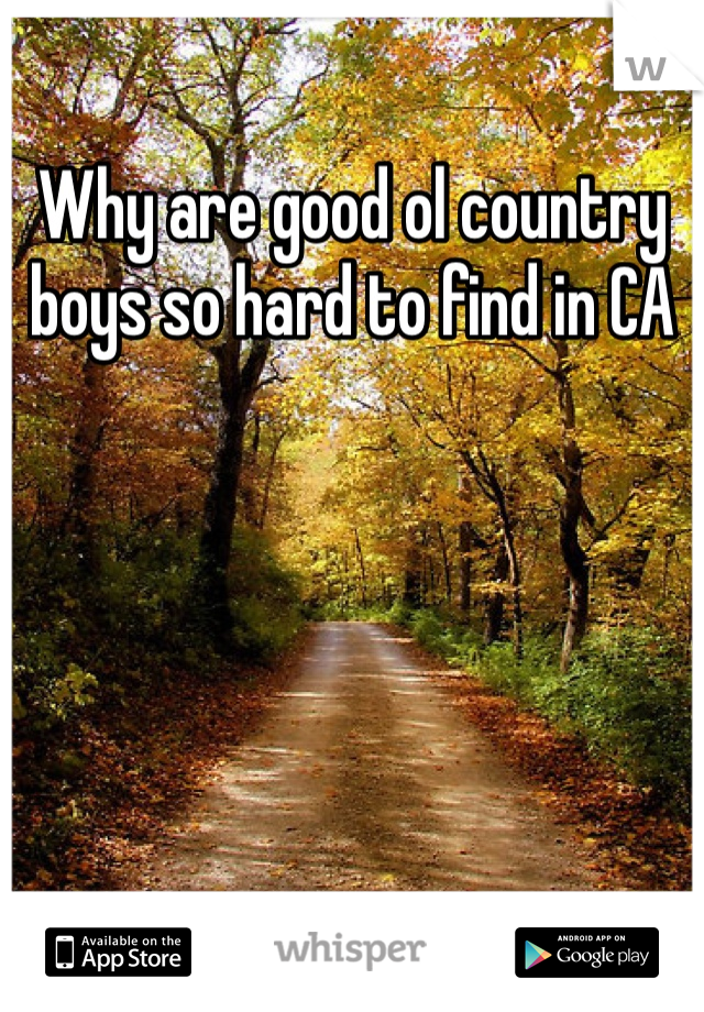 Why are good ol country boys so hard to find in CA