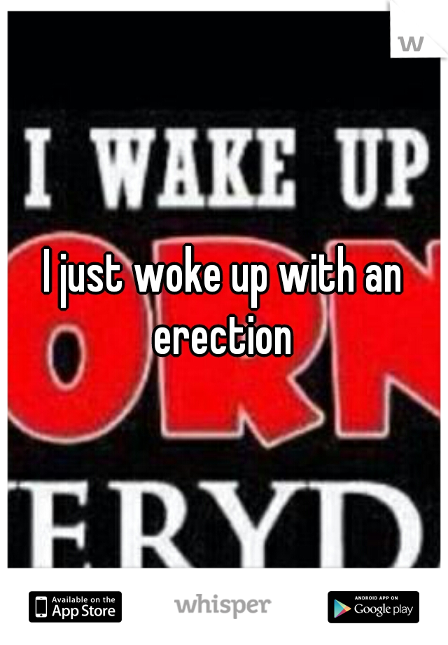 I just woke up with an erection 