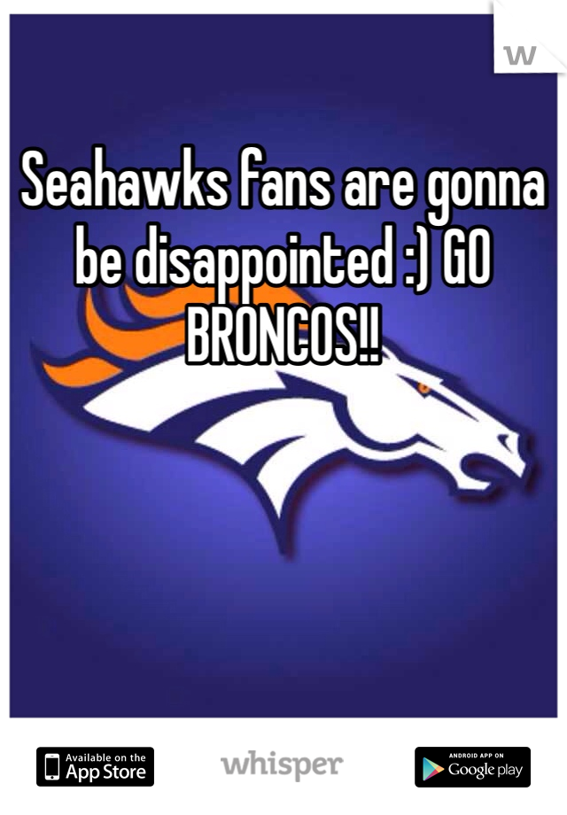 Seahawks fans are gonna be disappointed :) GO BRONCOS!!
