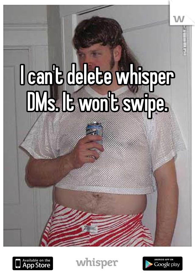 I can't delete whisper DMs. It won't swipe. 