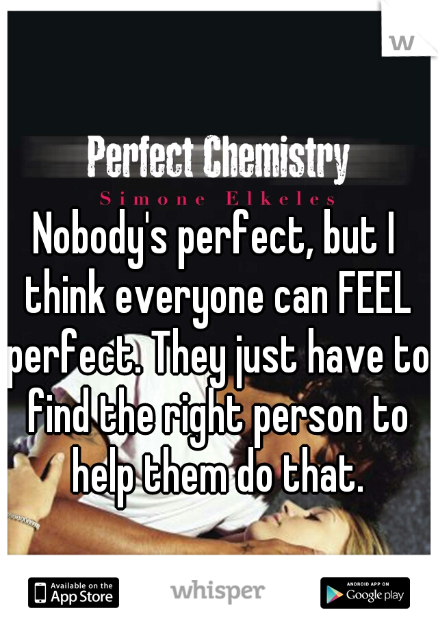 Nobody's perfect, but I think everyone can FEEL perfect. They just have to find the right person to help them do that.