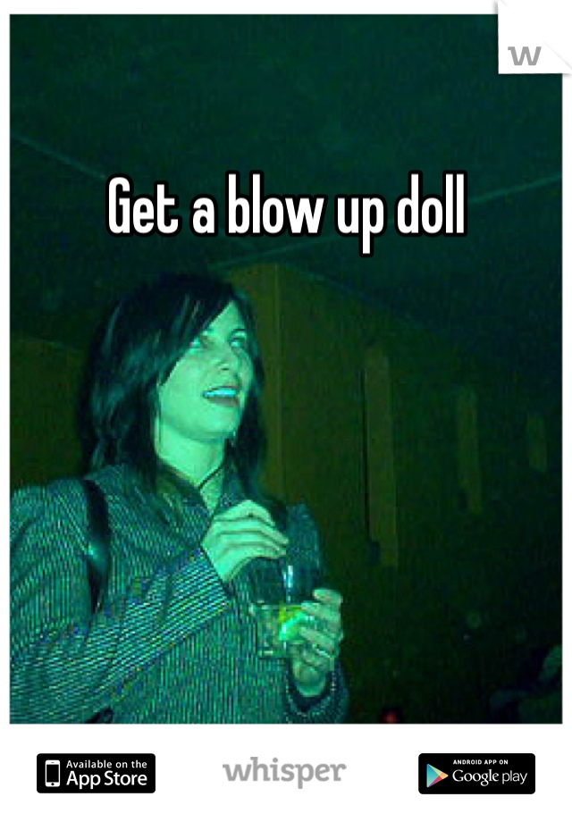 Get a blow up doll