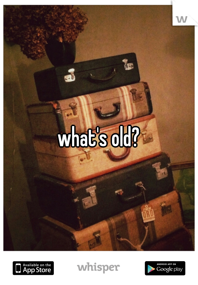 what's old?