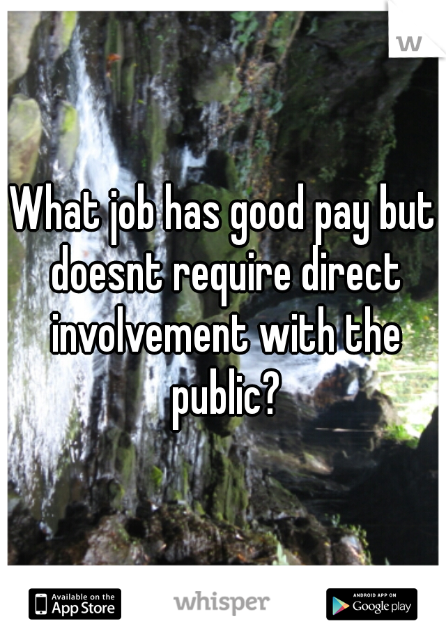 What job has good pay but doesnt require direct involvement with the public?