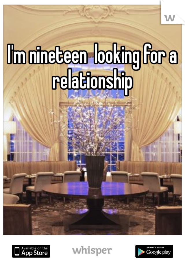 I'm nineteen  looking for a relationship