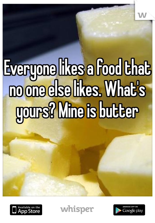 Everyone likes a food that no one else likes. What's yours? Mine is butter