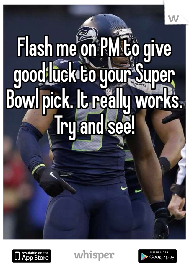 Flash me on PM to give good luck to your Super Bowl pick. It really works. Try and see!