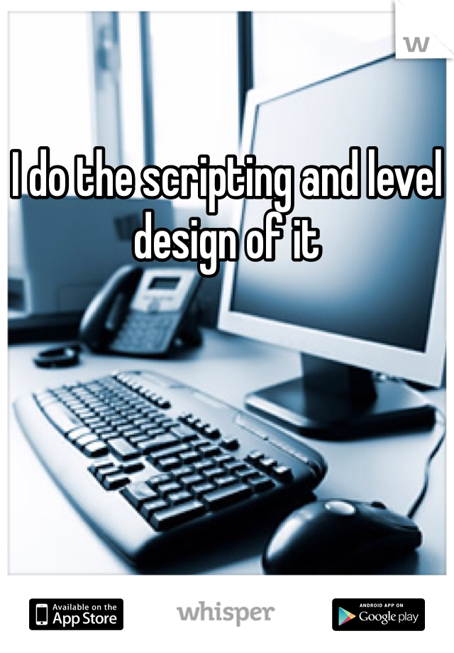 I do the scripting and level design of it