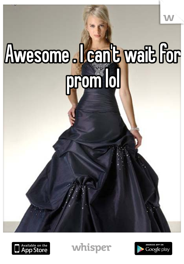 Awesome . I can't wait for prom lol