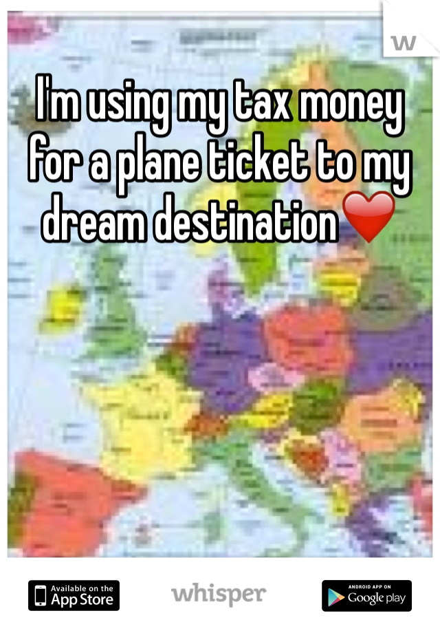 I'm using my tax money for a plane ticket to my dream destination❤️