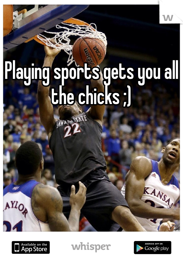 Playing sports gets you all the chicks ;)