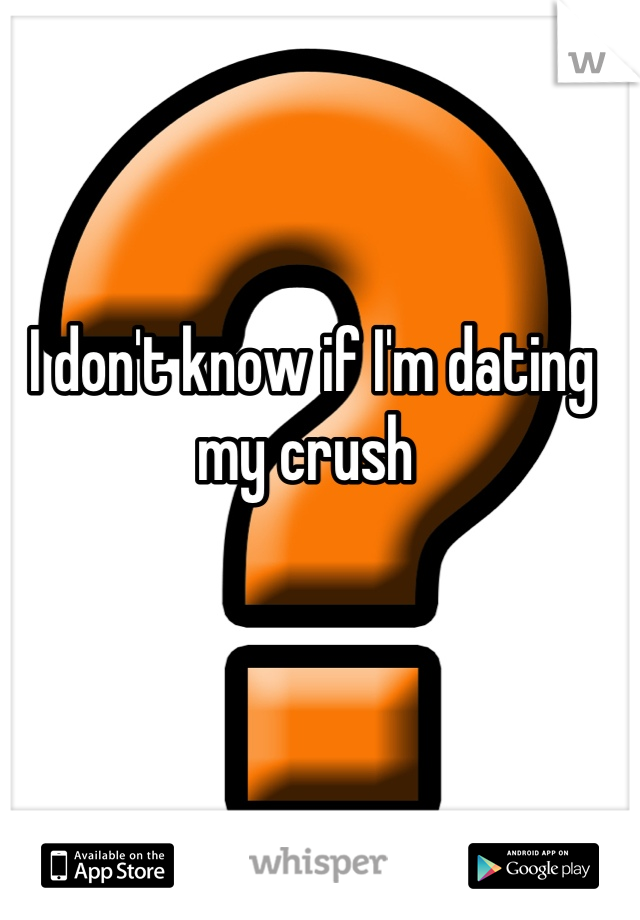 I don't know if I'm dating my crush 