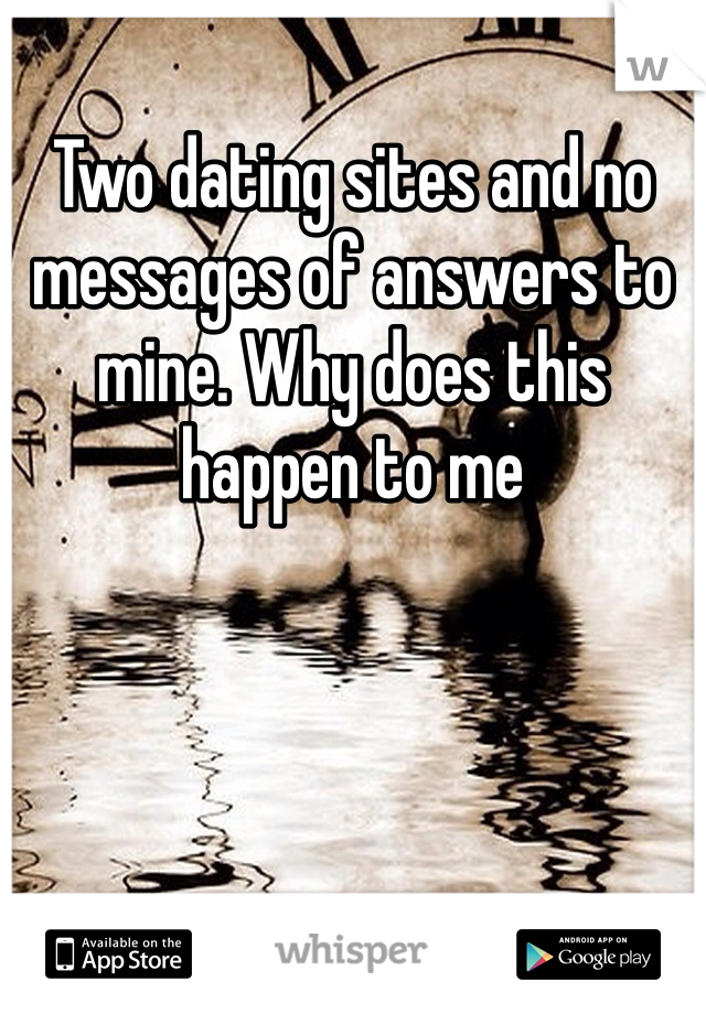 Two dating sites and no messages of answers to mine. Why does this happen to me 