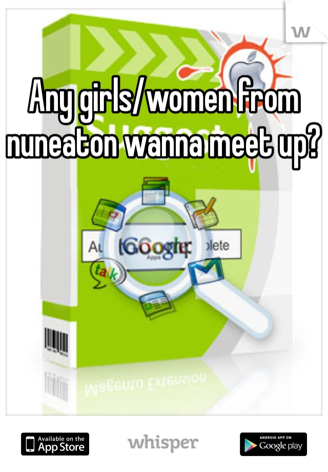 Any girls/women from nuneaton wanna meet up?