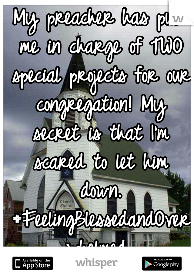 My preacher has put me in charge of TWO special projects for our congregation! My secret is that I'm scared to let him down. #FeelingBlessedandOverwhelmed