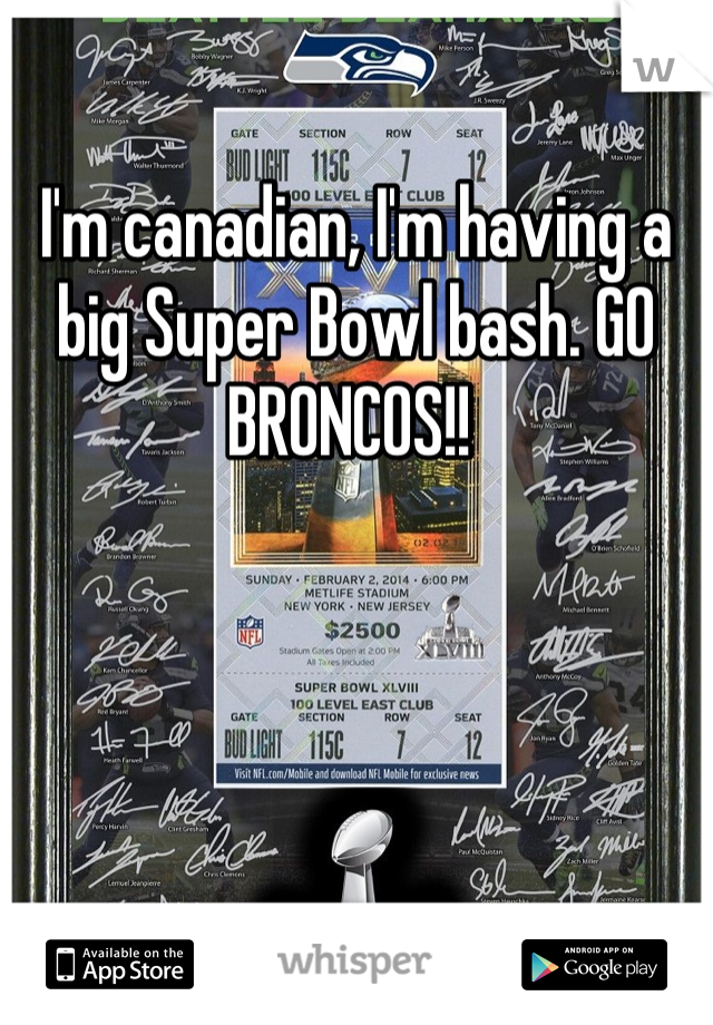 I'm canadian, I'm having a big Super Bowl bash. GO BRONCOS!! 