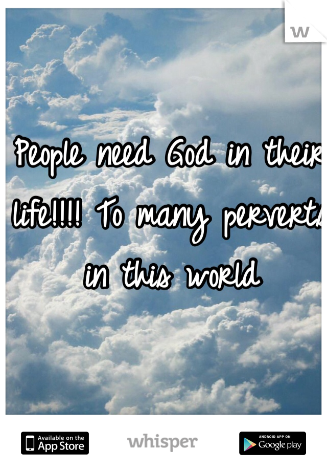 People need God in their life!!!! To many perverts in this world 