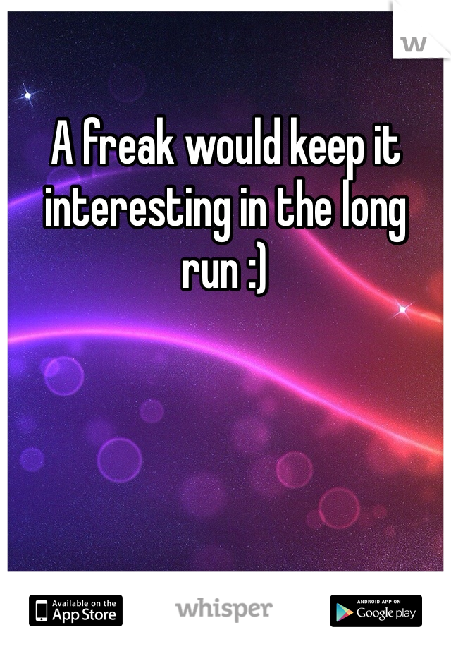 A freak would keep it interesting in the long run :)