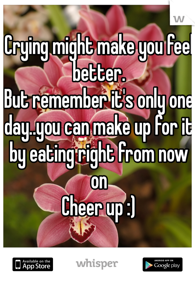 Crying might make you feel better. 
But remember it's only one day..you can make up for it by eating right from now on 
Cheer up :) 