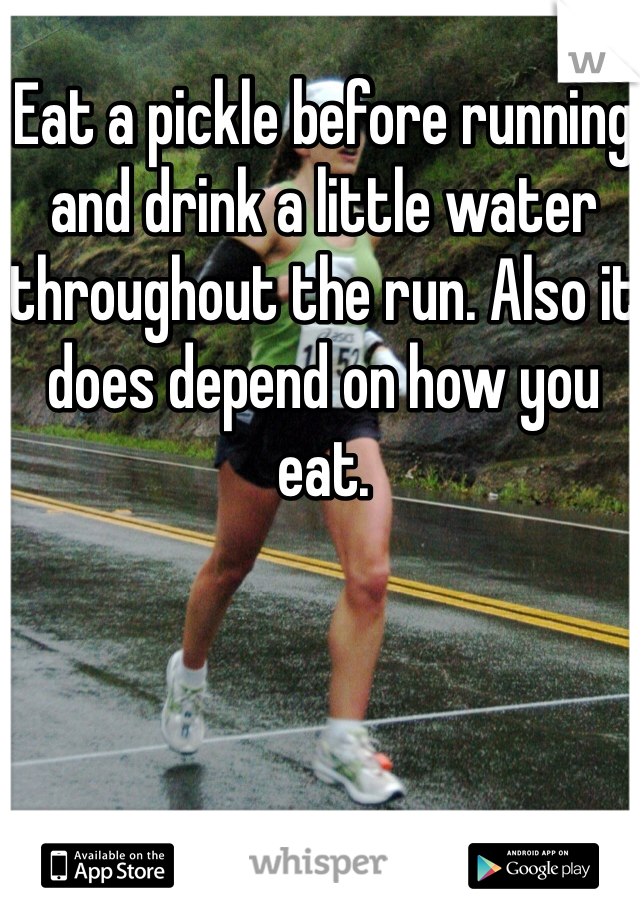 Eat a pickle before running and drink a little water throughout the run. Also it does depend on how you eat. 