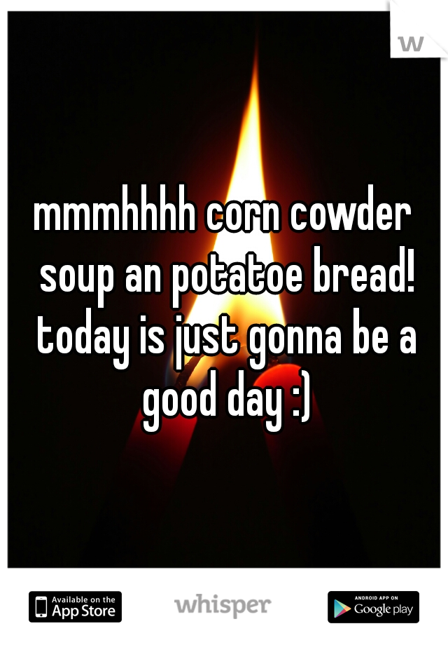 mmmhhhh corn cowder soup an potatoe bread! today is just gonna be a good day :)