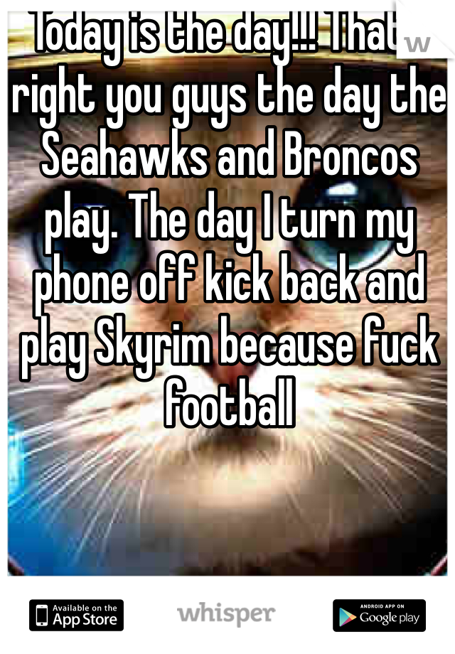 Today is the day!!! That's right you guys the day the Seahawks and Broncos play. The day I turn my phone off kick back and play Skyrim because fuck football