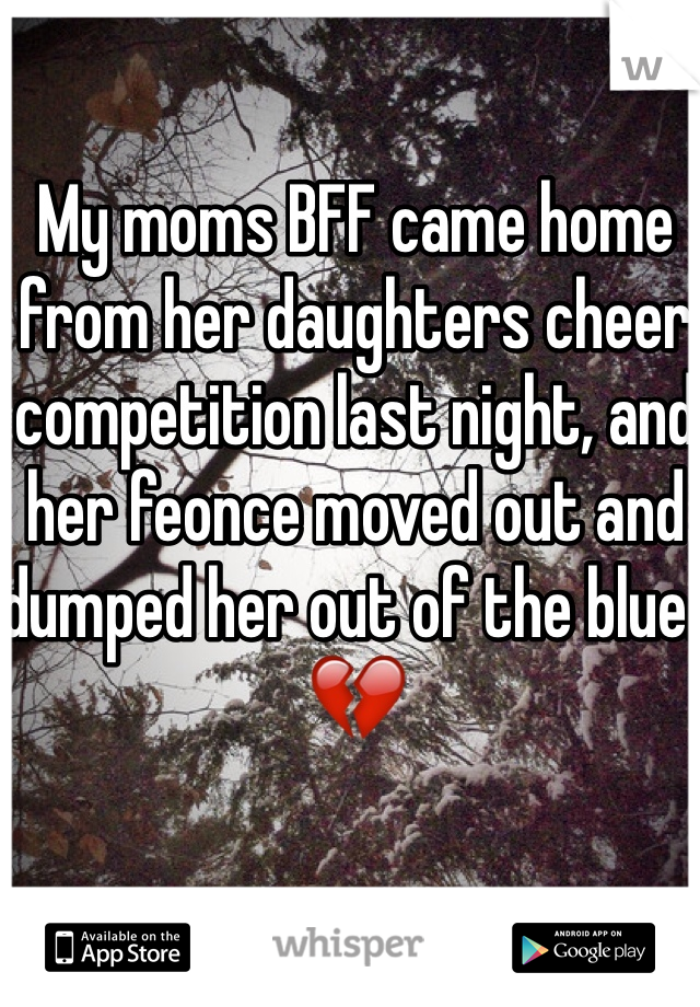 My moms BFF came home from her daughters cheer competition last night, and her feonce moved out and dumped her out of the blue. 💔