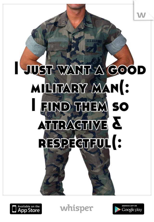 I just want a good military man(:
I find them so attractive & respectful(: 