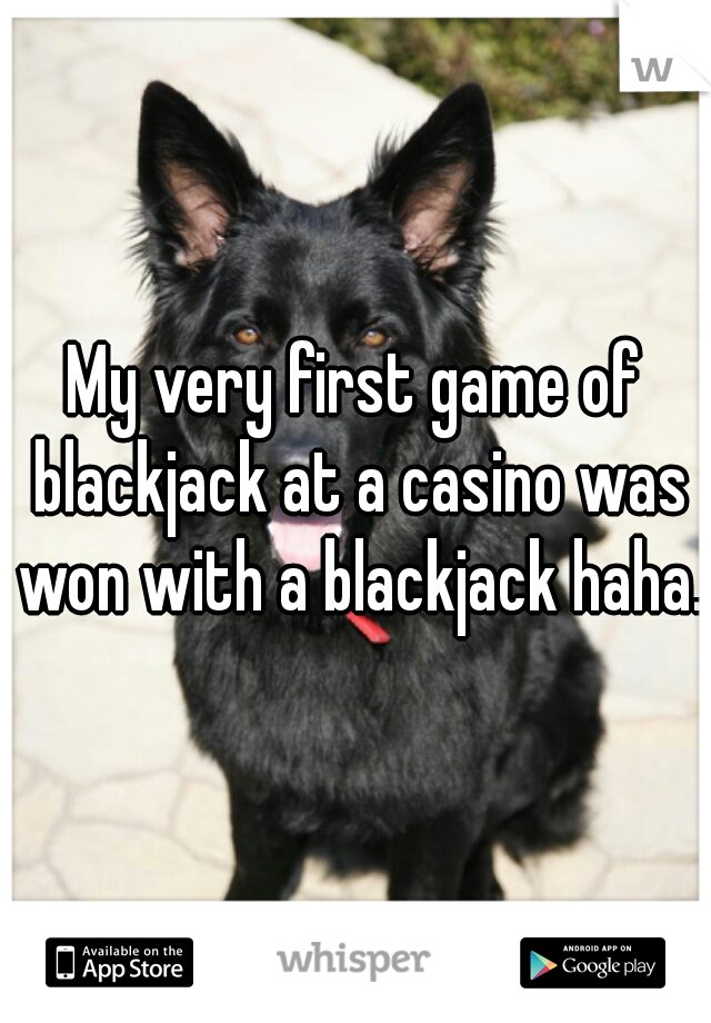 My very first game of blackjack at a casino was won with a blackjack haha. 