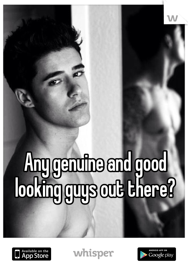 Any genuine and good looking guys out there? 