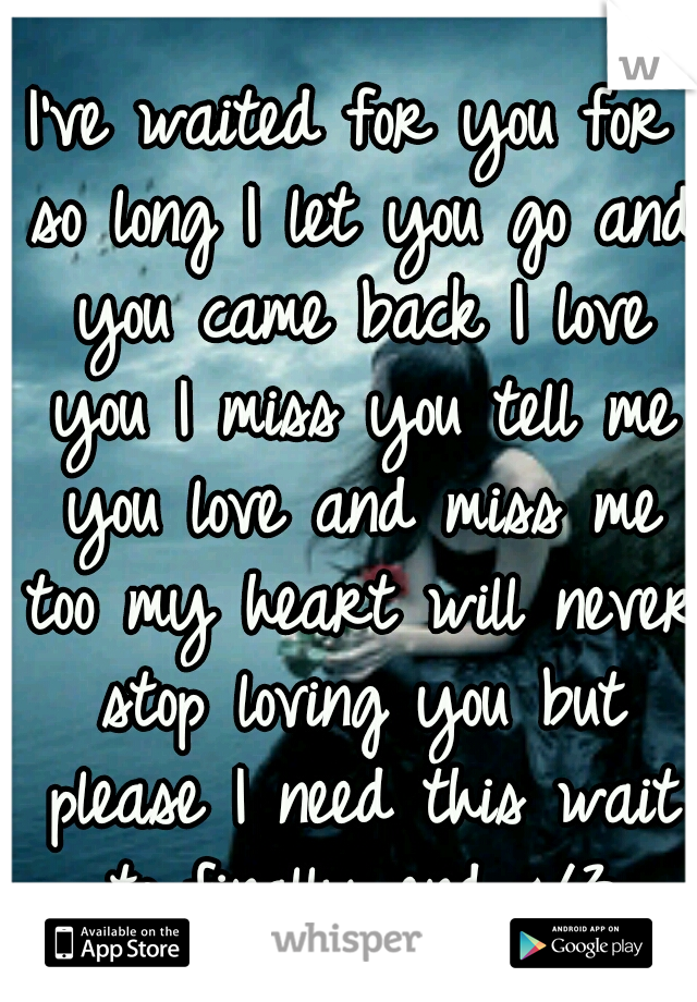 I've waited for you for so long I let you go and you came back I love you I miss you tell me you love and miss me too my heart will never stop loving you but please I need this wait to finally end </3