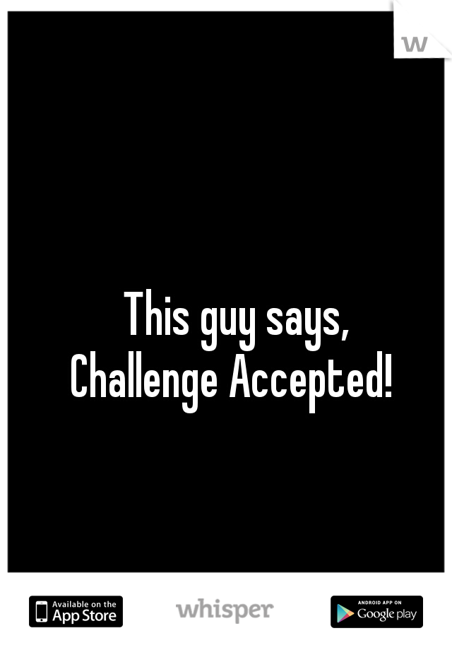 This guy says,
Challenge Accepted! 