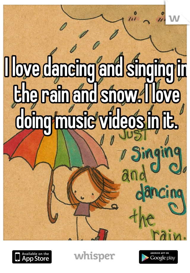 I love dancing and singing in the rain and snow. I love doing music videos in it.