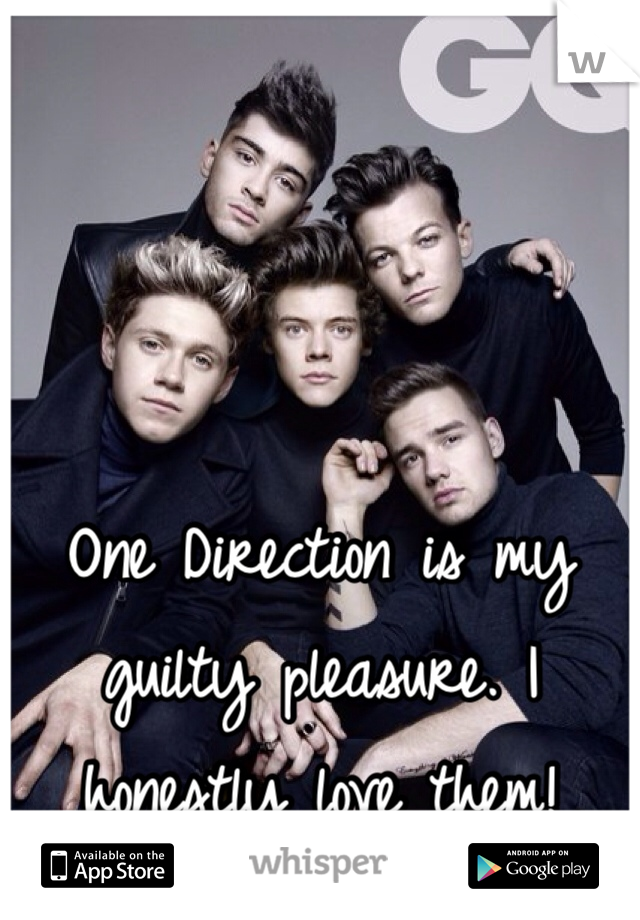 One Direction is my guilty pleasure. I honestly love them!