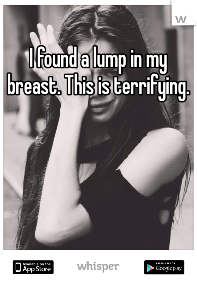 I found a lump in my breast. This is terrifying. 