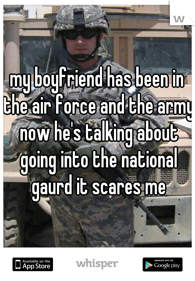 my boyfriend has been in the air force and the army now he's talking about going into the national gaurd it scares me