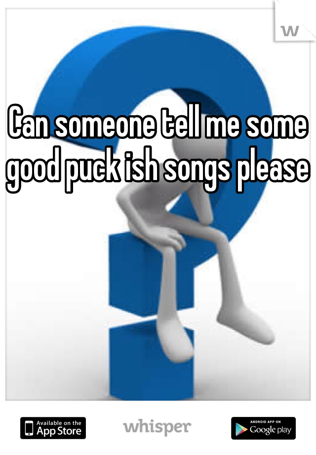 Can someone tell me some good puck ish songs please
