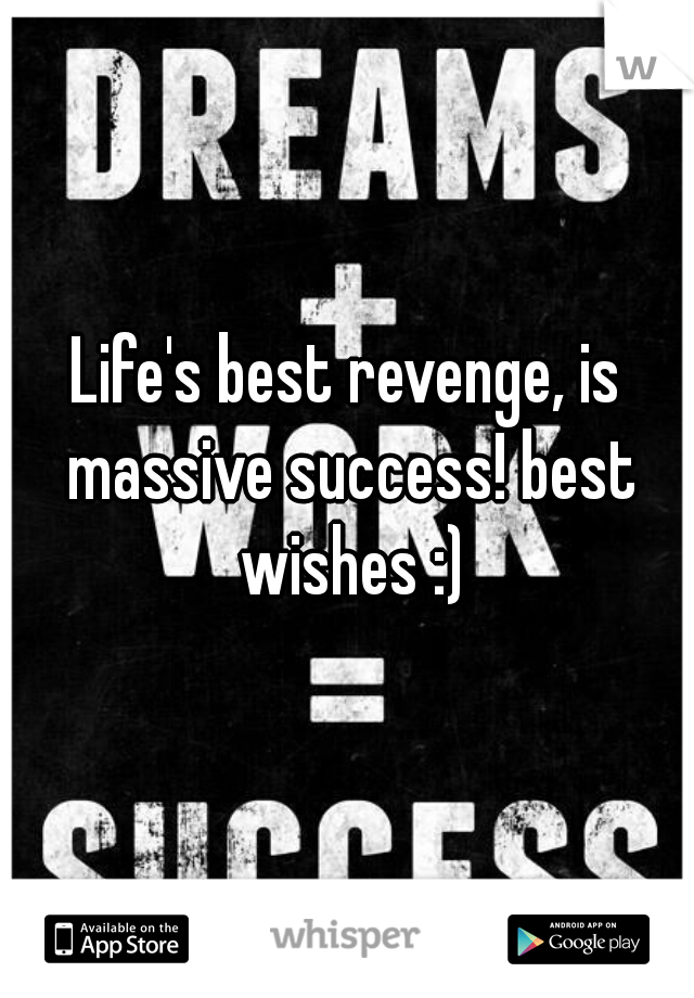 Life's best revenge, is massive success! best wishes :)