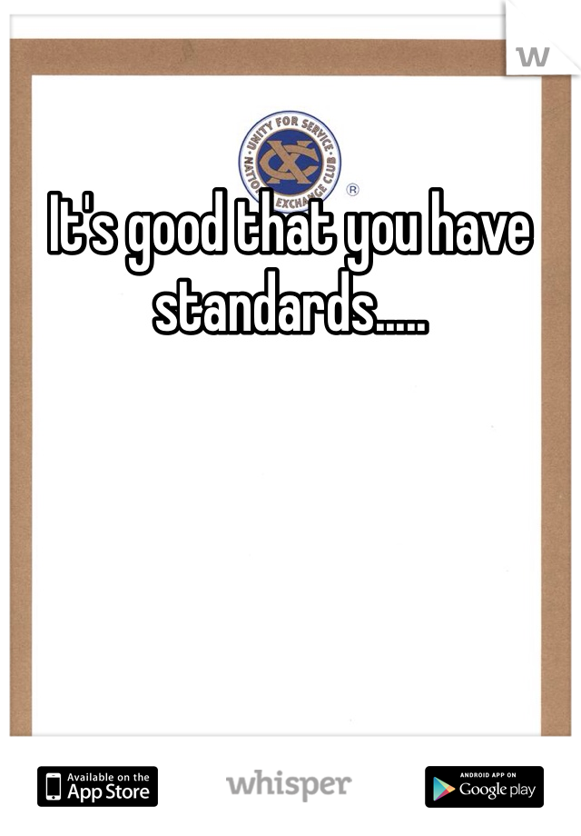 It's good that you have standards.....