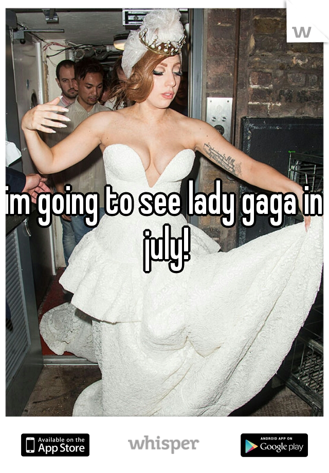 im going to see lady gaga in july!