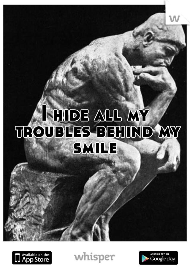 I hide all my troubles behind my smile 

