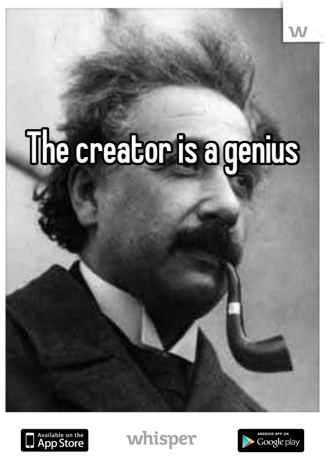 The creator is a genius